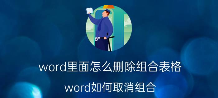 word里面怎么删除组合表格 word如何取消组合？